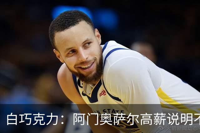 白巧克力：阿门/奥萨尔高薪说明不只靠得分 年轻人别只想场均30+